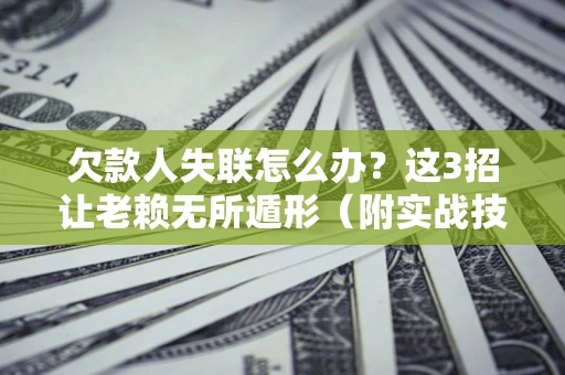 武汉欠款人失联怎么办？这3招让老赖无所遁形（附实战技巧）