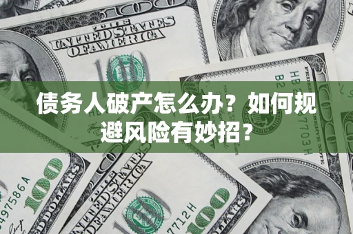武汉债务人破产怎么办？如何规避风险有妙招？