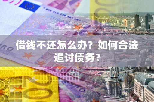 武汉借钱不还怎么办？如何合法追讨债务？