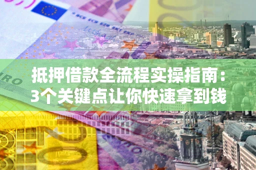 武汉抵押借款全流程实操指南：3个关键点让你快速拿到钱