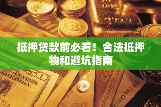 武汉抵押贷款前必看！合法抵押物和避坑指南