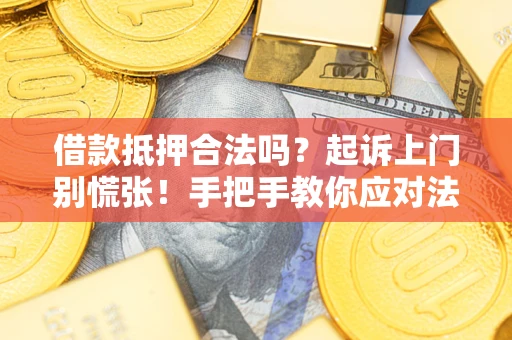 武汉借款抵押合法吗？起诉上门别慌张！手把手教你应对法律程序