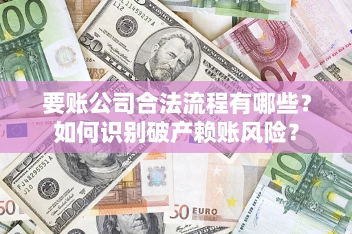 武汉要账公司合法流程有哪些？如何识别破产赖账风险？