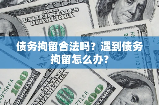 武汉债务拘留合法吗？遇到债务拘留怎么办？