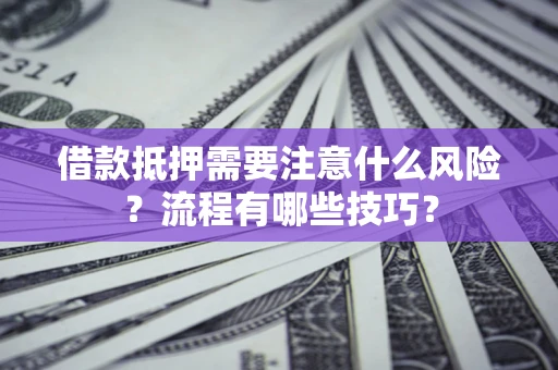 武汉借款抵押需要注意什么风险？流程有哪些技巧？