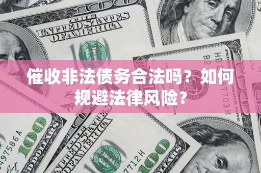 武汉催收非法债务合法吗？如何规避法律风险？