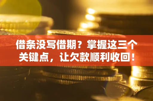 武汉借条没写借期？掌握这三个关键点，让欠款顺利收回！