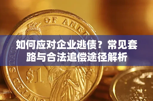 武汉如何应对企业逃债？常见套路与合法追偿途径解析