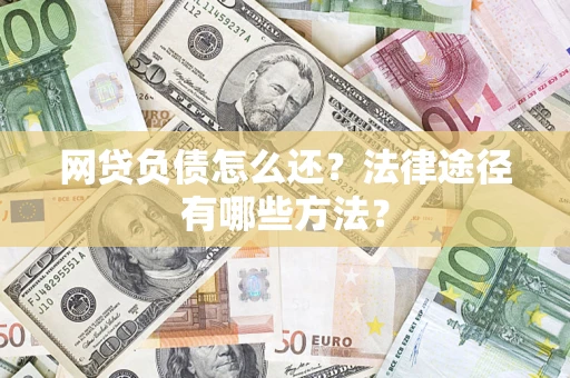 武汉网贷负债怎么还？法律途径有哪些方法？