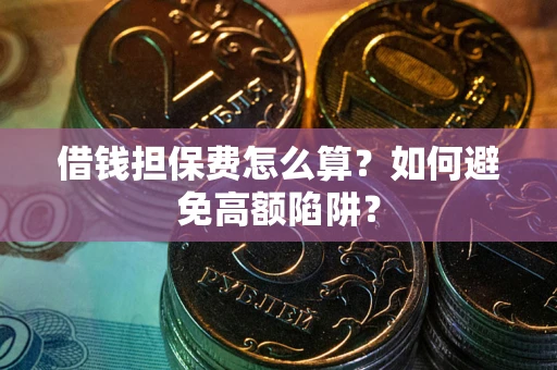 武汉借钱担保费怎么算？如何避免高额陷阱？
