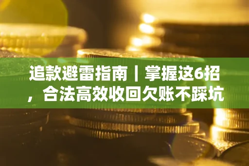 武汉追款避雷指南｜掌握这6招，合法高效收回欠账不踩坑
