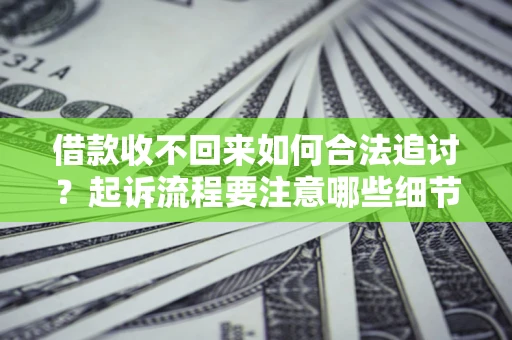 武汉借款收不回来如何合法追讨？起诉流程要注意哪些细节？