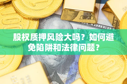 武汉股权质押风险大吗？如何避免陷阱和法律问题？