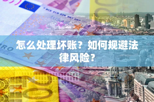 武汉怎么处理坏账？如何规避法律风险？