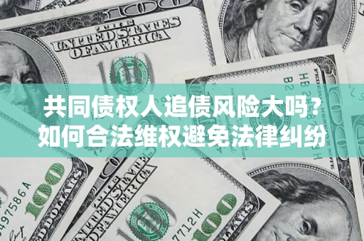 武汉共同债权人追债风险大吗?如何合法维权避免法律纠纷? 武汉共同债权人追债风险大吗?如何合法维权避免法律纠纷?
