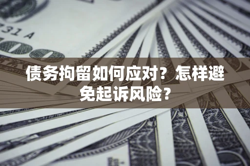 武汉债务拘留如何应对？怎样避免起诉风险？