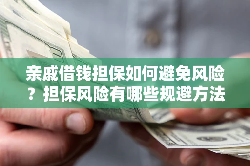 武汉亲戚借钱担保如何避免风险？担保风险有哪些规避方法？