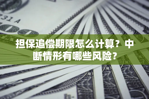 武汉担保追偿期限怎么计算？中断情形有哪些风险？