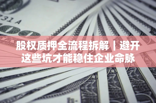 武汉股权质押全流程拆解｜避开这些坑才能稳住企业命脉