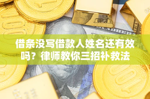 武汉借条没写借款人姓名还有效吗？律师教你三招补救法