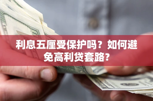 武汉利息五厘受保护吗？如何避免高利贷套路？