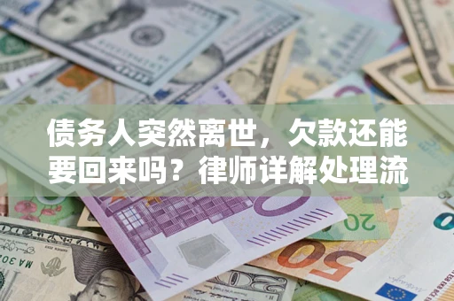 武汉债务人突然离世，欠款还能要回来吗？律师详解处理流程