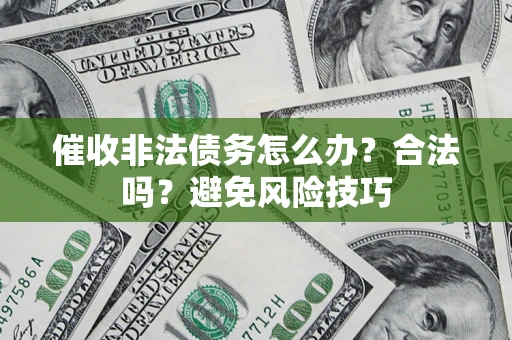 武汉催收非法债务怎么办？合法吗？避免风险技巧
