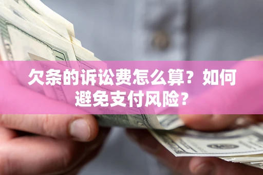 武汉欠条的诉讼费怎么算？如何避免支付风险？