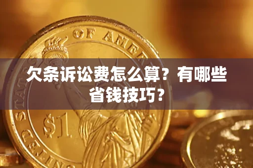 武汉欠条诉讼费怎么算？有哪些省钱技巧？