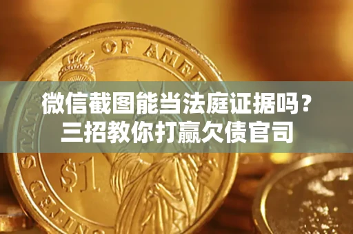 武汉微信截图能当法庭证据吗？三招教你打赢欠债官司