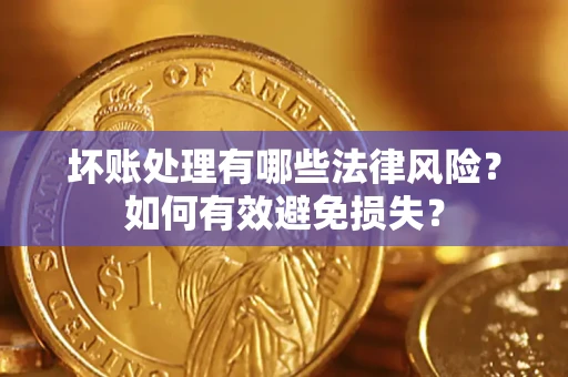 武汉坏账处理有哪些法律风险？如何有效避免损失？